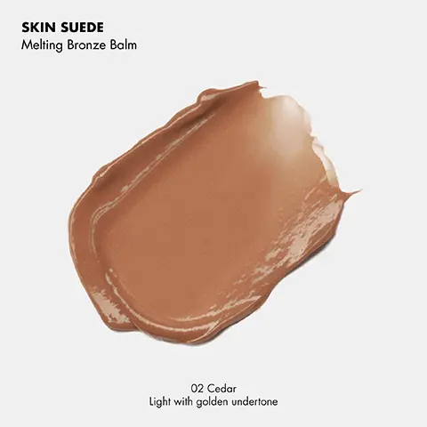 SKIN SUEDE. Melting Bronze Balm. 02 Cedar Light with golden undertone. SKIN SUEDE SHADE FINDER. 01 Sycamore, Light with neutral undertone. 02 Cedar, Light with golden undertone. 03 Oak, Medium with warm peach undertone. 04 Terracotta, Medium reddish bronze undertone. 05 Maple, Deep warm olive undertone.06 Mahogany, Deep warm red undertone.