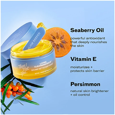 Image 1 - A jar of yellow cleansing balm with its lid and scoop next to a sliced fruit and a branch with berries with the text Then I Met You LIVING CLEANSING BALM BAUME NETTOYANT VIVANT GLOW DEEPER Seaberry Oil powerful antioxidant that deeply nourishes the skin Vitamin E moisturizes + protects skin barrier Persimmon natural skin brightener + oil control. Image 2 - A jar of yellow cleansing balm with a spatula and blue lid on a reflective surface alongside text that reads 100% said it easily removes makeup, sunscreen, and daily pollutants, leaving skin thoroughly cleansed and refreshed* 100% said it doesnt leave behind a residue after use* 100% said it helped remove impurities without stripping skin of moisture* *after 3 days of use based on an independent consumer study of 31 consumers aged 20-59 Cleansing Balm Nettoyant Vivant SKIN DEEPER Then vs Now. Image 3 - A triptych shows a womans face before, during application of a product, and after cleansing with text 100% said it easily removes makeup, sunscreen and daily pollutants, leaving skin thoroughly cleansed and refreshed *after 3 days of use based on an independent consumer study of 31 consumers aged 20-59 BEFORE Then I Met You DURING AFTER 1 use unretouched skin LIVING CLEANSING BALM. Image 4 - Image detailing how to double cleanse with visible text HOW TO DOUBLE CLEANSE Step 1 Oil-Based Cleanser On dry skin massage our sorbet-soft Living Cleansing Balm to melt away impurities like makeup sunscreen and oils Rinse thoroughly to emulsify Step 2 Water-Based Cleanser Follow with gentle Soothing Tea Cleansing Gel to cleanse remaining impurities and clear pores without stripping. Image 5 - A graphic showing a 5-step Korean skincare routine with Then I Met You products, labeled Step 1 Oil-Based Cleanser, Step 2 Water-Based Cleanser, Step 3 Treat, Step 4 Moisturize, Step 5 Protect, featuring the text 5-STEP KOREAN SKINCARE ROUTINE FOR GLASS SKIN and Then I Met You.