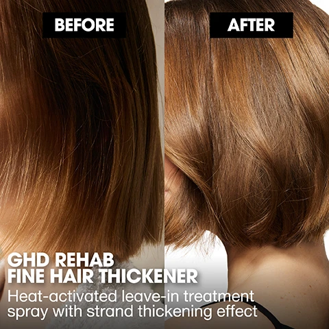 Image 2 - A split image shows a persons hair before and after a treatment, with the left side showing duller, finer brown hair labeled BEFORE, and the right side showing shinier, thicker-looking brown hair labeled AFTER, with additional text GHD REHAB FINE HAIR THICKENER Heat-activated leave-in treatment spray with strand thickening effect. Image 3 - A person with wet, dark brown hair holds a grey and black ghd rehab fine hair thickener spray bottle, displaying visible text ghd good hair day, rehab, fine hair thickener, soin densifiant pour cheveux fins, heat-activated leave-in thickening treatment, traitement fortifiant sans rinçage, activé par la chaleur, HEAT ACTIVATION, alongside marketing text HEAT-ACTIVATED, DESIGNED FOR WET HAIR, LEAVE-IN TREATMENTS, and DESIGNED FOR WET HAIR. ACTIVATED BY THE HEAT OF YOUR GHD TOOL. Image 4 - A person in a white bathrobe sprays a ghd rehab fine hair thickener bottle onto their wet, dark hair, with text on the image reading STEP 1 Apply to wet hair. Image 5 - A woman with short brown hair is getting her hair styled by a black hair dryer brush, with the text STEP 2 Activate with heat in the lower left corner. Image 6 - A three-panel image illustrates a strand thickening effect, showing a thin hair strand labeled PROBLEM, then a thicker strand with a golden coating labeled HEAT-ACTIVATE, and finally a visibly thicker and smoother strand labeled PERFECT HAIR RESULTS, accompanied by the main title STRAND THICKENING EFFECT INSTANTLY THICKER & FULLER HAIR. Image 7 - A black GHD Duet Blowdry hair dryer brush is shown next to a black GHD Rehab Fine Hair Thickener spray bottle on a white background, with text that reads: 01 GHD REHAB FINE HAIR THICKENER, 02 HEAT-ACTIVATE WITH GHD BLOWDRY (OR DRY WITH YOUR HAIR DRYER AND HEAT-ACTIVATE WITH YOUR STYLER), and on the tool: ghd duet blowdry, and on the bottle: ghd good hair day rehab fine hair thickener soin densifiant pour cheveux fins heat-activated leave-in thickening treatment traitement fortifiant sans rinçage activé par la chaleur e95 mL 3.2 Fl. Oz. HEAT ACTIVATION. Image 8 - A hand reaches for four GHD Rehab hair treatment products, Split End Sealer, Dry Hair Nourisher, Damaged Hair Repairer, and Fine Hair Thickener, with GHD styling tools in the background, alongside text that reads NEW GHD TREATMENTS, DESIGNED FOR WET HAIR HEAT-ACTIVATED LEAVE-IN TREATMENTS, From the experts of perfect heat styling.